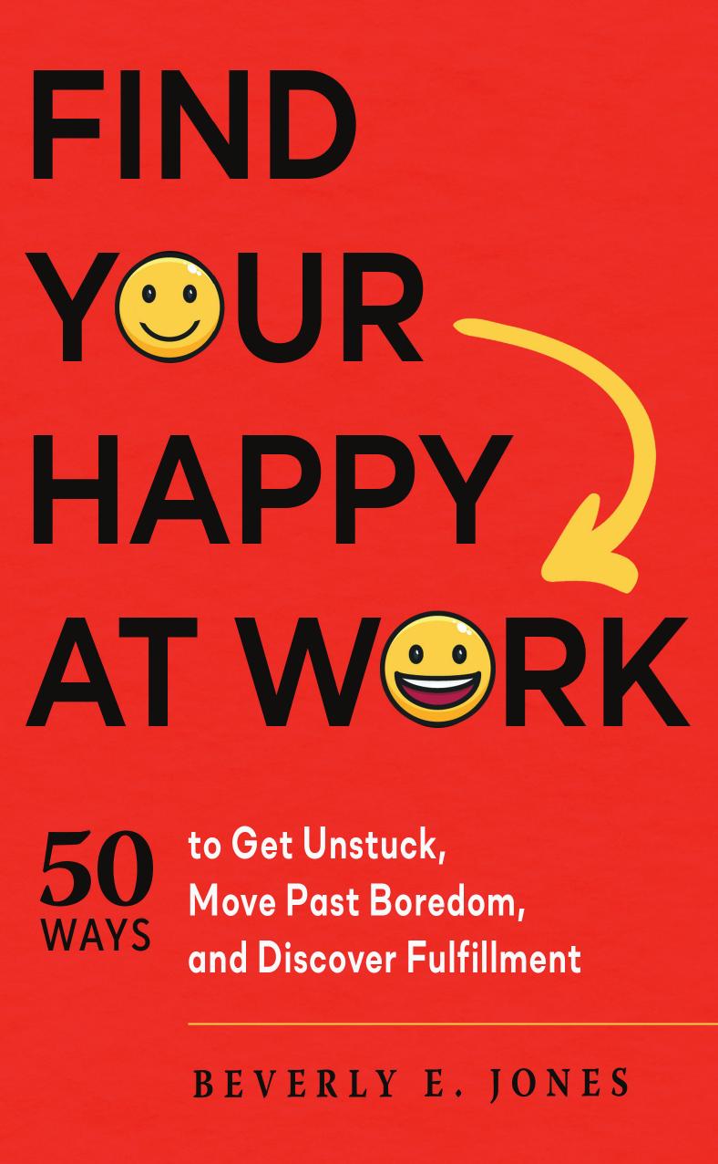 Find Your Happy At Work 50 Ways To Get Unstuck Move Past Boredom And Discover Fulfillment Beverly E Jones