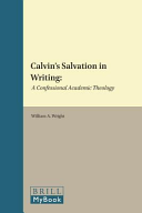 Calvins Salvation In Writing A Confessional Academic Theology Studies In Reformed Theology Volume 29 William A Wright