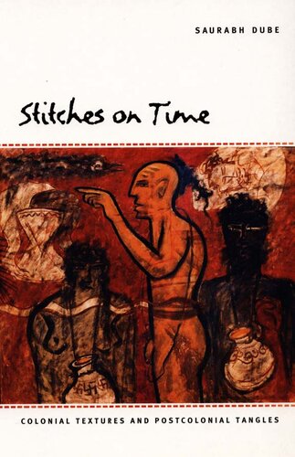 Stitches On Time Colonial Textures And Postcolonial Tangles Illustrated Saurabh Dube
