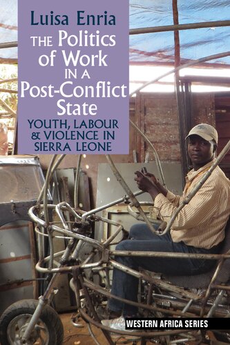 The Politics Of Work In A Postconflict State Youth Labour And Violence In Sierra Leone Luisa Enria