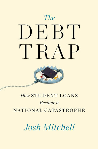 The Debt Trap How Student Loans Became A National Catastrophe Josh Mitchell