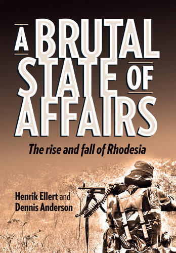 A Brutal State Of Affairs The Rise And Fall Of Rhodesia Ebook Henrik Ellert Dennis Malcolm Anderson