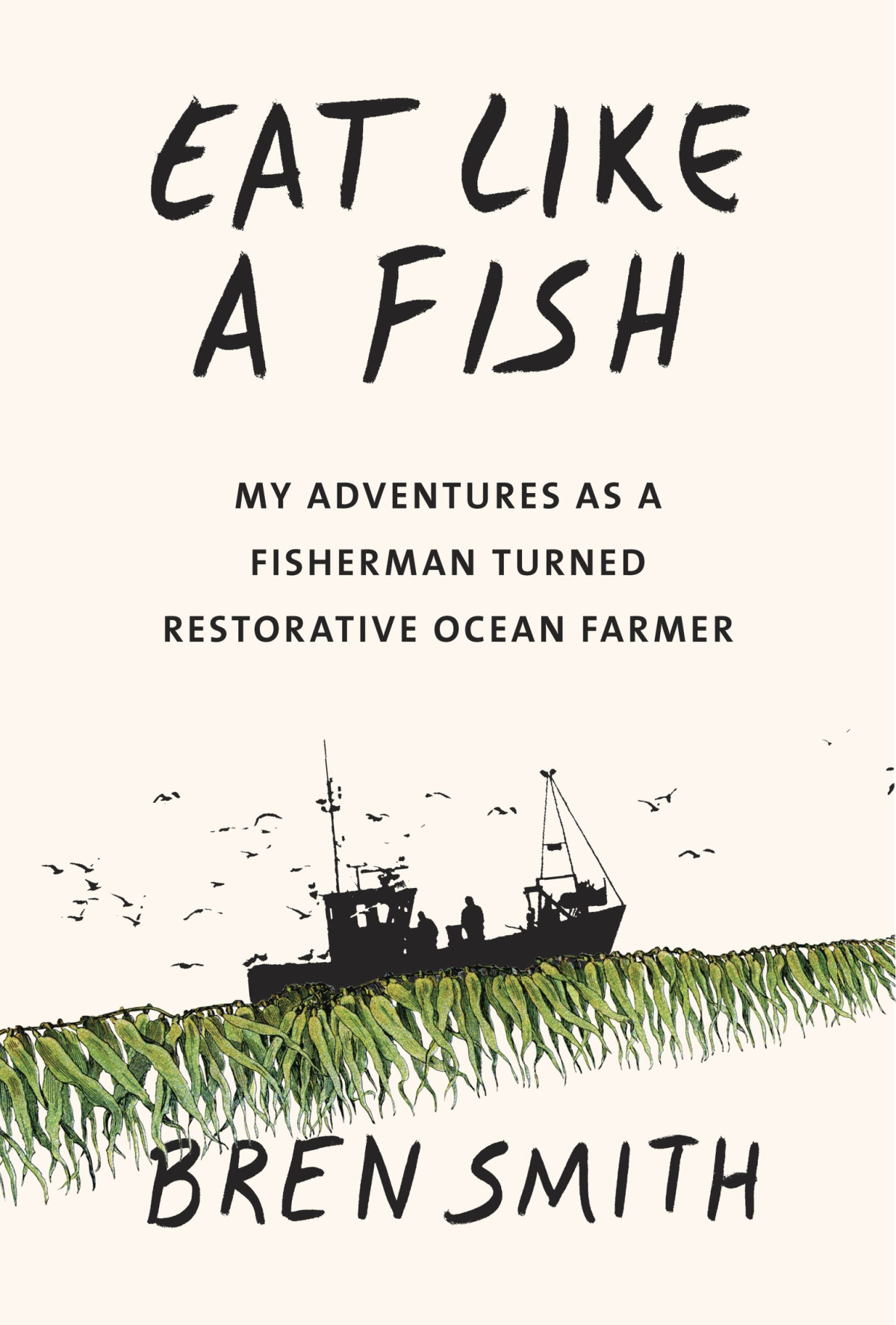 Eat Like A Fish My Adventures As A Fisherman Turned Restorative Ocean Farmer Bren Smith