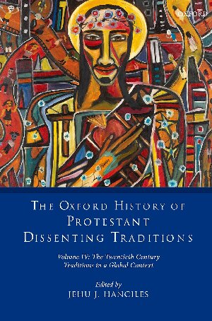 The Oxford History Of Protestant Dissenting Traditions Volume Iv The Twentieth Century Traditions In A Global Context Jehu J Hanciles