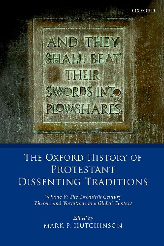 The Oxford History Of Protestant Dissenting Traditions Volume V The Twentieth Century Themes And Variations In A Global Context Mark P Hutchinson
