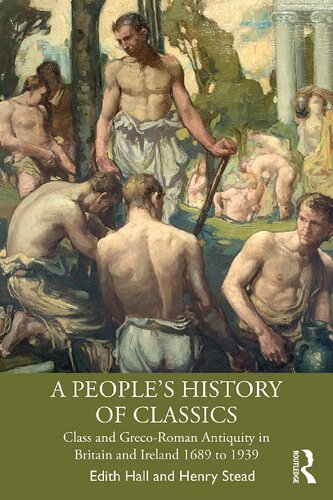 A Peoples History Of Classics Class And Grecoroman Antiquity In Britain And Ireland 1689 To 1939 Edith Hall