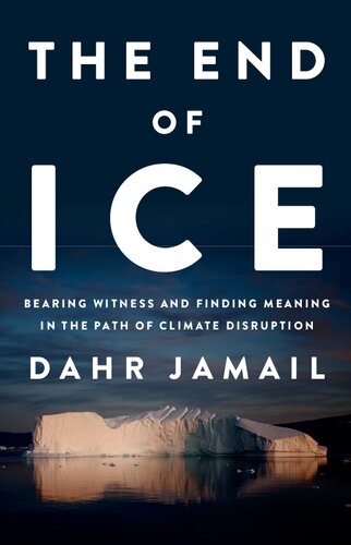 The End Of Ice Bearing Witness And Finding Meaning In The Path Of Climate Disruption Dahr Jamail