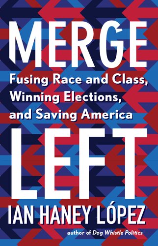 Merge Left Fusing Race And Class Winning Elections And Saving America Ian Haney Lpez