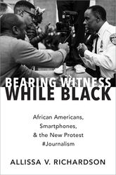 Bearing Witness While Black African Americans Smartphones And The New Protest Journalism Allissa V Richardson