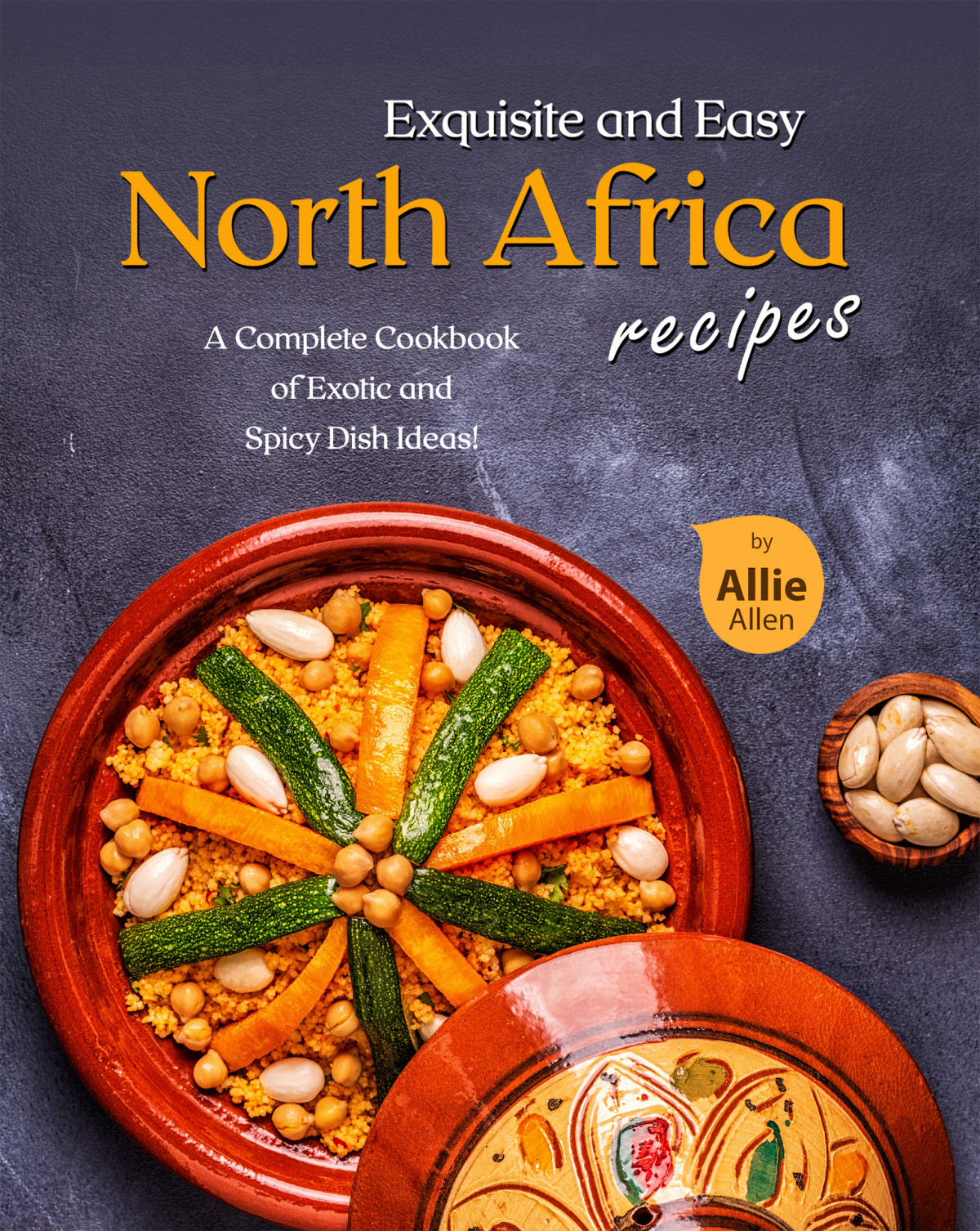 Exquisite And Easy North Africa Recipes A Complete Cookbook Of Exotic And Spicy Dish Ideas Allie Allen
