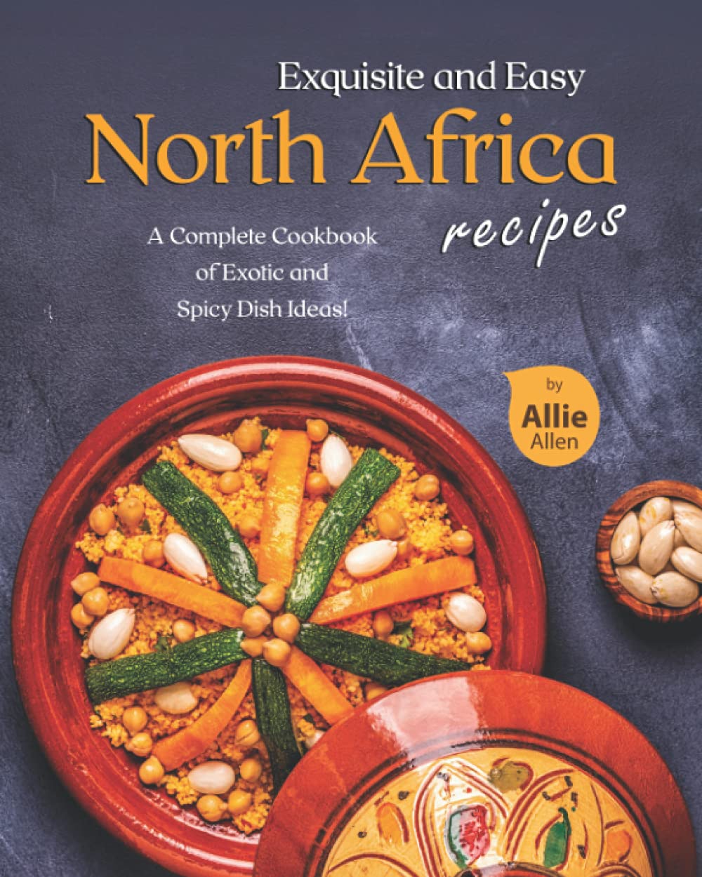 Exquisite And Easy North Africa Recipes A Complete Cookbook Of Exotic And Spicy Dish Ideas Allie Allen