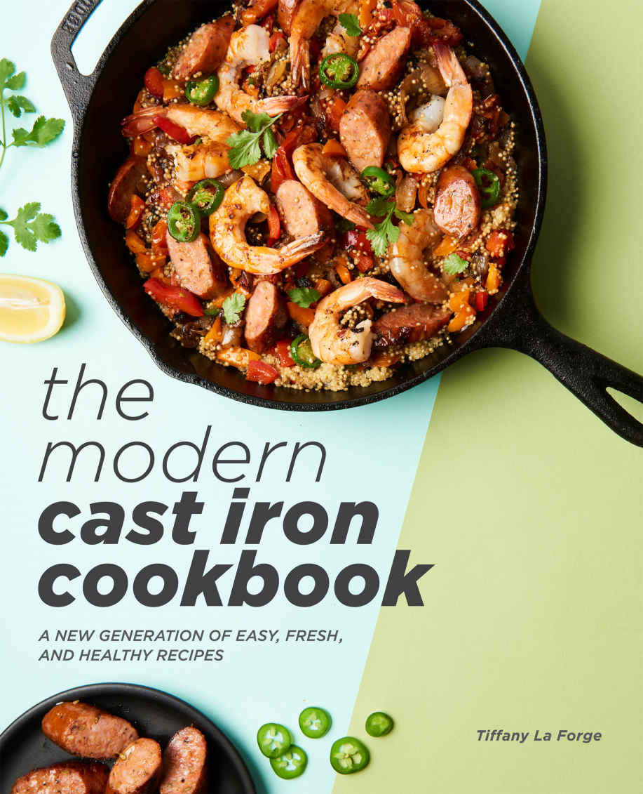The Modern Cast Iron Cookbook A New Generation Of Easy Fresh And Healthy Recipes Tiffany La Forge