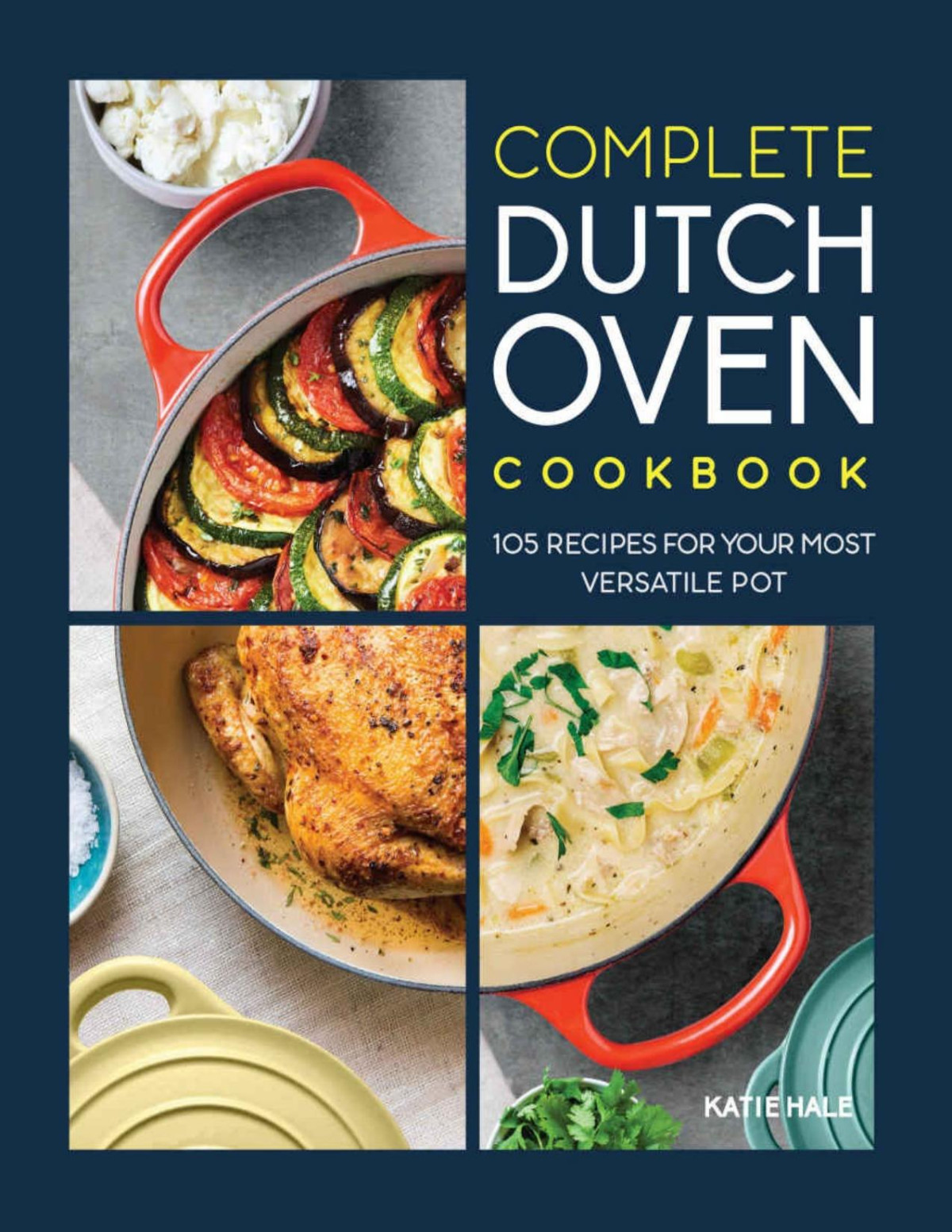 The Complete Dutch Oven Cookbook 105 Recipes For Your Most Versatile Pot Katie Hale