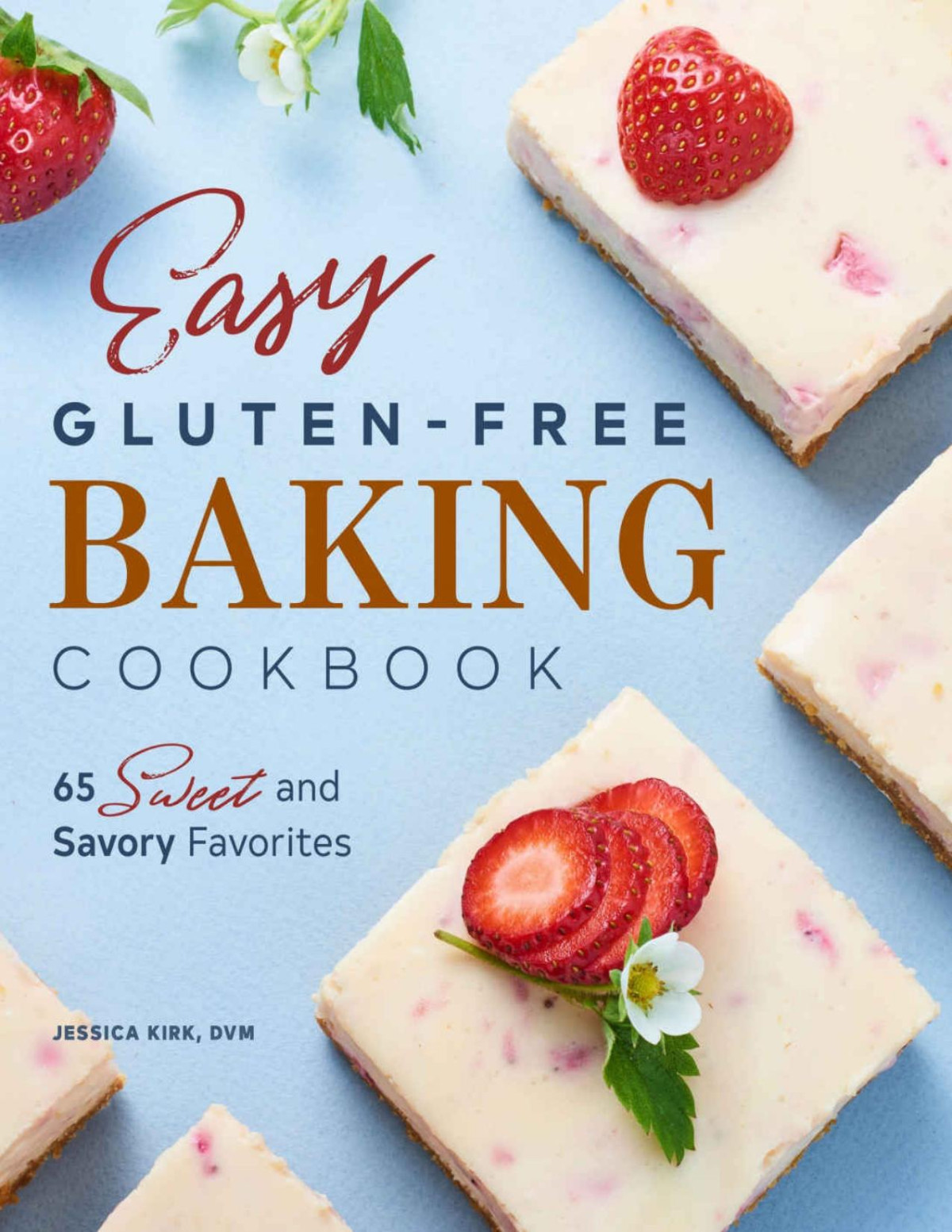 Easy Gluten Free Baking Cookbook 65 Sweet And Savory Favorites Jessica Kirk