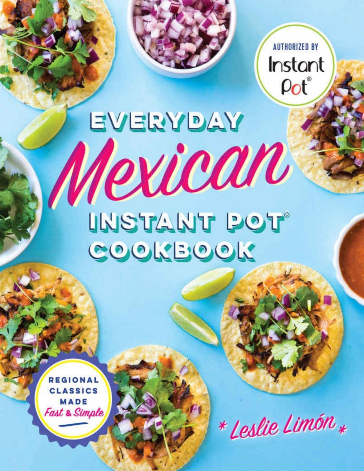 Everyday Mexican Instant Pot Cookbook Regional Classics Made Fast And Simple Leslie Limn