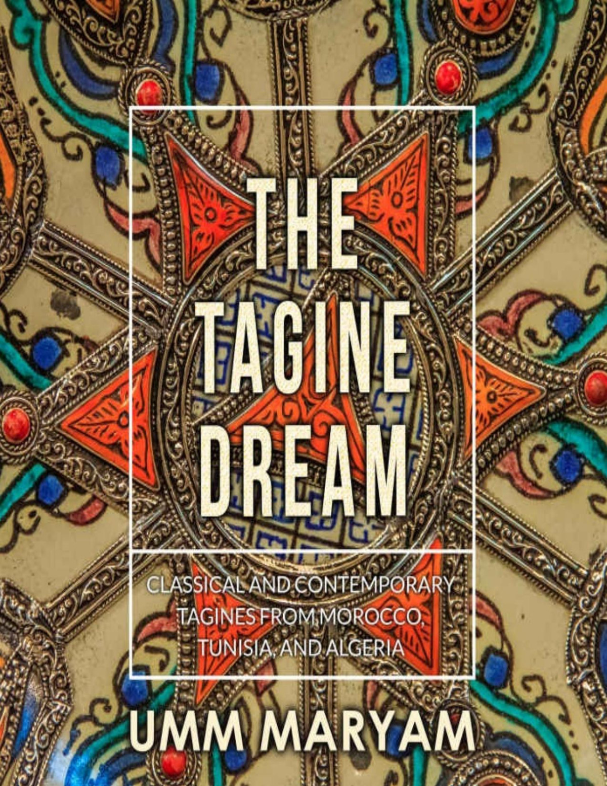 The Tagine Dream Classical And Contemporary Tagines From Morocco Tunisia And Algeria Umm Maryam
