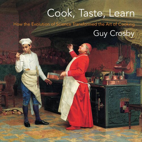 Cook Taste Learn How The Evolution Of Science Transformed The Art Of Cooking Illustrated Guy Crosby