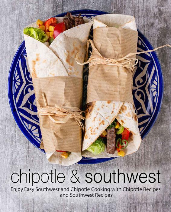 Chipotle Southwest Enjoy Easy Southwest And Chipotle Cooking With Chipotle Recipes And Southwest Recipes Booksumo Press