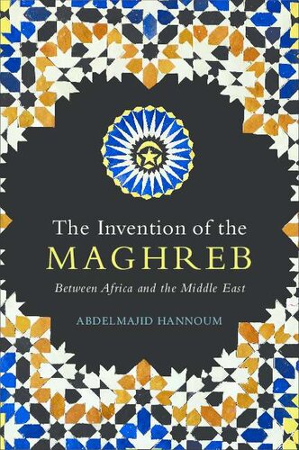 The Invention Of The Maghreb Between Africa And The Middle East Abdelmajid Hannoum