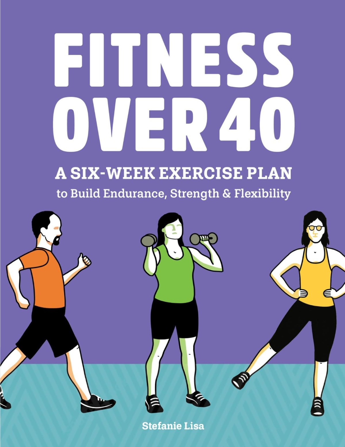 Fitness Over 40 A Sixweek Exercise Plan To Build Endurance Strength Flexibility 1st Edition Stefanie Lisa