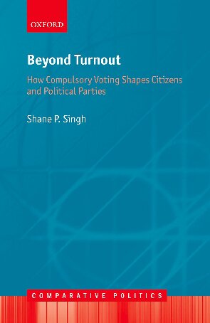Beyond Turnout How Compulsory Voting Shapes Citizens And Political Parties Shane P Singh