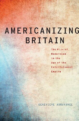 Americanizing Britain The Rise Of Modernism In The Age Of The Entertainment Empire Genevieve Abravanel