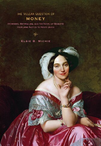 The Vulgar Question Of Money Heiresses Materialism And The Novel Of Manners From Jane Austen To Henry James Elsie B Michie
