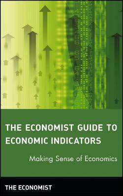 The Economist Guide To Economic Indicators Making Sense Of Economics 6th Edition The Economist