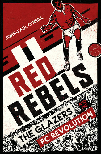Red Rebels The Glazers And The Fc Revolution Johnpaul Oneill