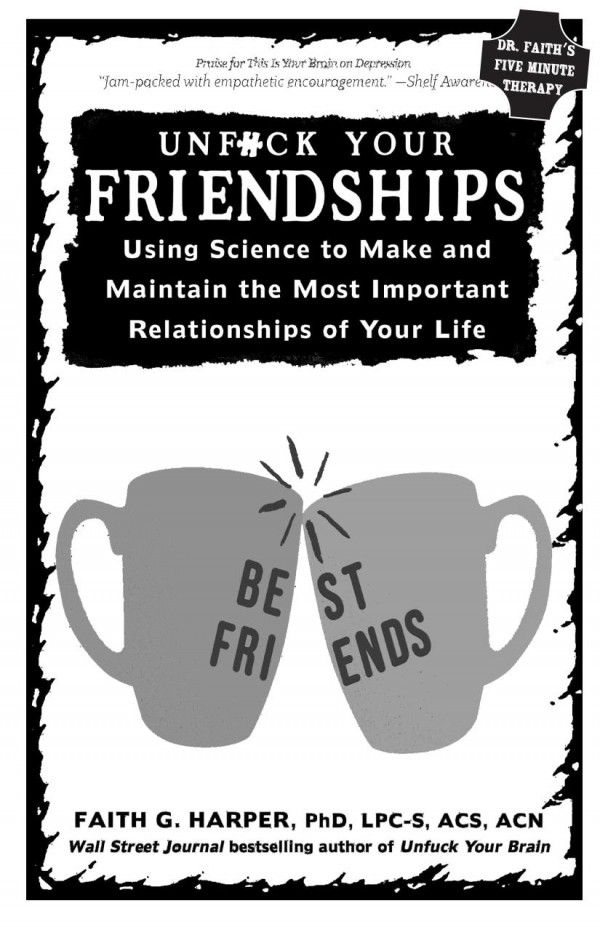Unfuck Your Friendships Using Science To Make And Maintain The Most Important Relationships Of Your Life 5minute Therapy Faith G Harper