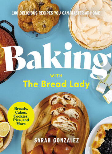 Baking With The Bread Lady 100 Delicious Recipes You Can Master At Home 1st Edition Sarah Gonzalez