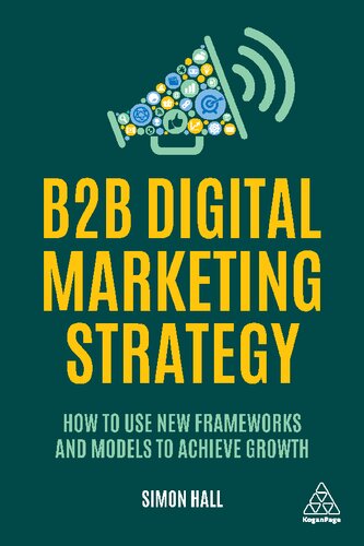 B2b Digital Marketing Strategy How To Use New Frameworks And Models To Achieve Growth 1st Edition Simon Hall