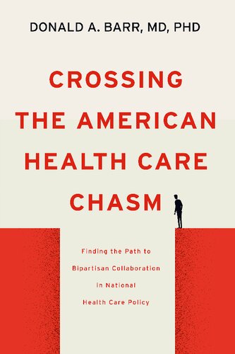 Crossing The American Health Care Chasm Finding The Path To Bipartisan Collaboration In National Health Care Policy 1st Edition Donald A Barr