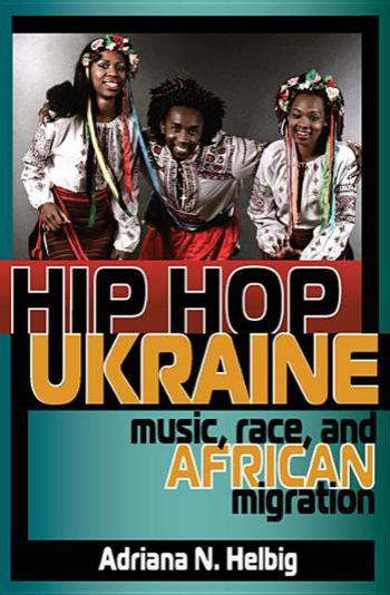 Hip Hop Ukraine Music Race And African Migration Adriana N Helbig