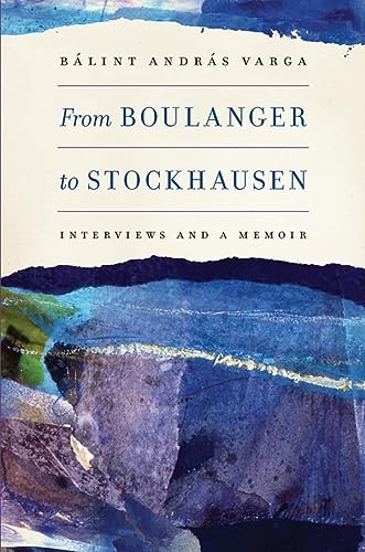 From Boulanger To Stockhausen Interviews And A Memoir Blint Andrs Varga