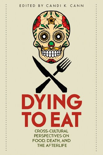 Dying To Eat Crosscultural Perspectives On Food Death And The Afterlife Candi K Cann Ed