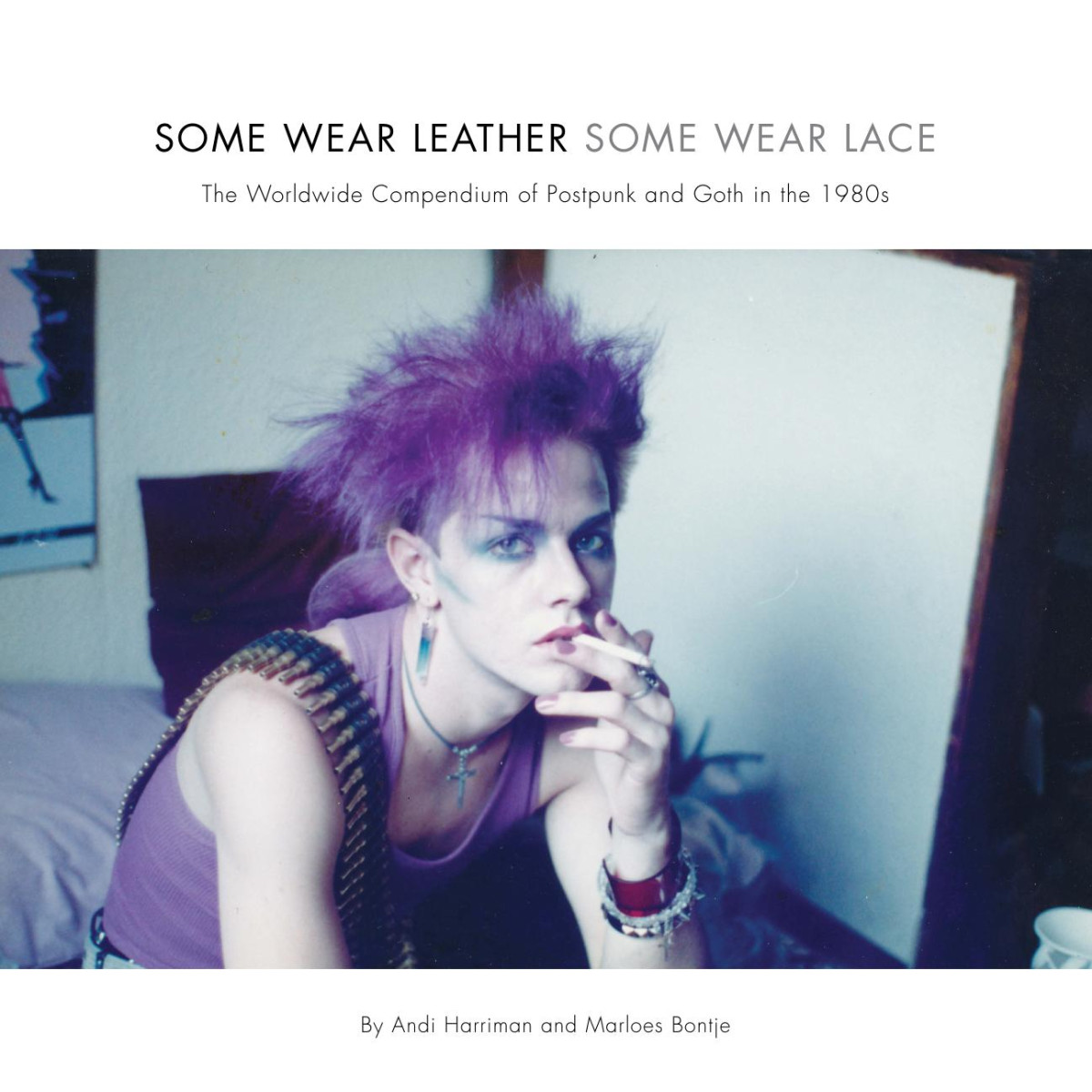 Some Wear Leather Some Wear Lace A Worldwide Compendium Of Postpunk And Goth In The 1980s Andi Harriman