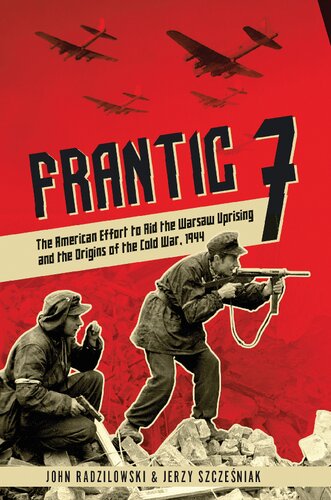 Frantic 7 The American Effort To Aid The Warsaw Uprising And The Origins Of The Cold War 1944 John Radzilowski