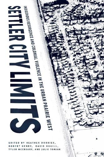 Settler City Limits Indigenous Resurgence And Colonial Violence In The Urban Prairie West Heather Dorries