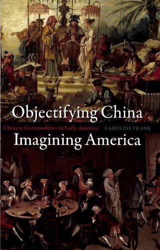 Objectifying China Imagining America Chinese Commodities In Early America Caroline Frank