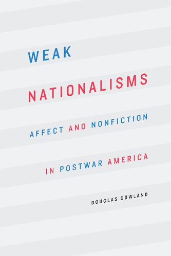 Weak Nationalisms Affect And Nonfiction In Postwar America Douglas Dowland