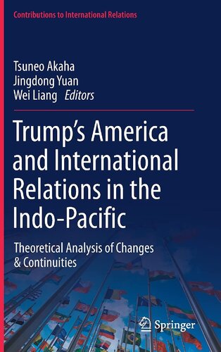 Trumps America And International Relations In The Indopacific Theoretical Analysis Of Changes Continuities Contributions To International Relations 1st Ed 2021 Tsuneo Akaha Editor