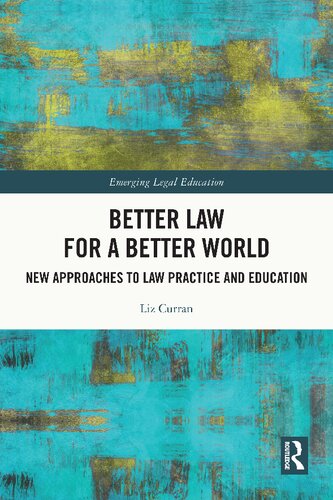 Better Law For A Better World New Approaches To Law Practice And Education 1st Edition Liz Curran