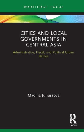 Cities And Local Governments In Central Asia Administrative Fiscal And Political Urban Battles 1st Edition Madina Junussova