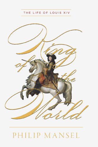 King Of The World The Life Of Louis Xiv Philip Mansel