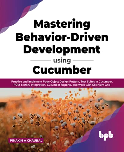 Mastering Behaviordriven Development Using Cucumber Practice And Implement Page Object Design Pattern Test Suites In Cucumber Pom Testng And Work With Selenium Grid English Edition Pinakin A Chaubal