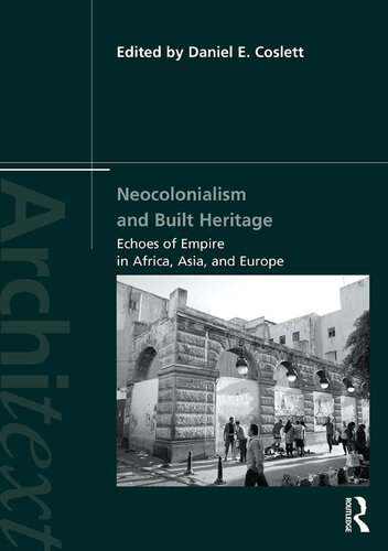 Neocolonialism And Built Heritage Echoes Of Empire In Africa Asia And Europe Daniel E Coslett Editor