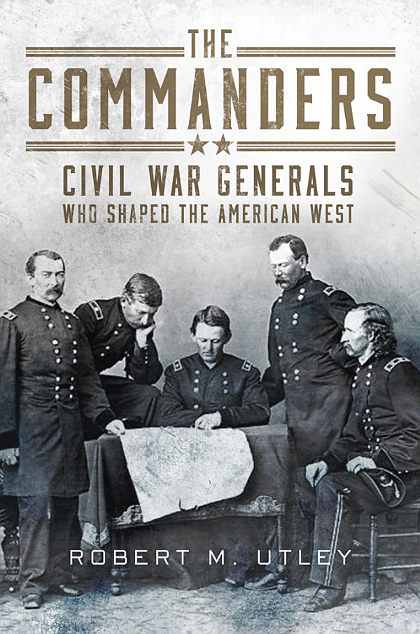 The Commanderscivil War Generals Who Shaped The American West Robert M Utley