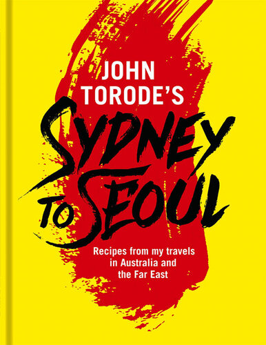 John Torodes Sydney To Seoul Recipes From My Travels In Australia And The Far East John Torode
