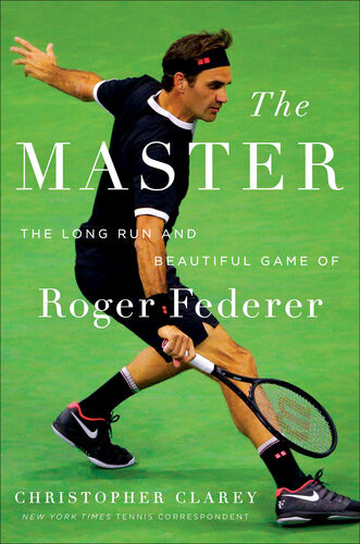 The Master The Long Run And Beautiful Game Of Roger Federer Christopher Clarey